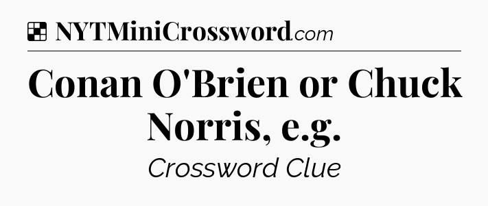 Solution: Conan O'Brien or Chuck Norris, e.g - NYT Crossword
