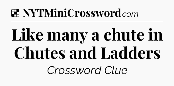 Solution: Like many a chute in Chutes and Ladders - NYT Crossword