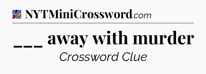 ___ away with murder Crossword Clue