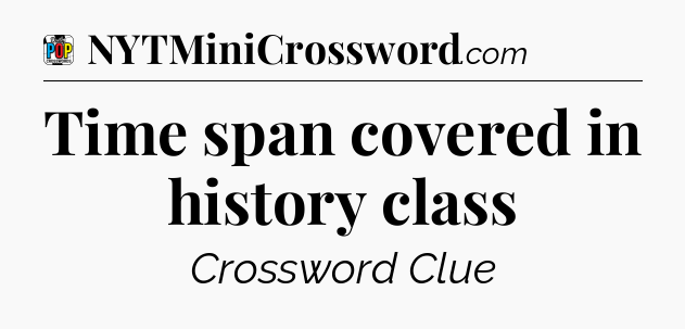 Time span covered in history class Crossword Clue