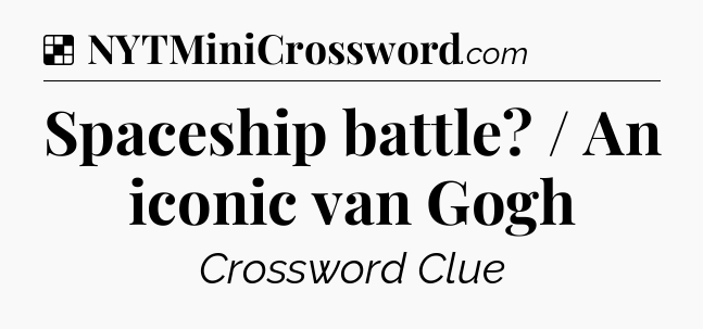 Solution: Spaceship battle? / An iconic van Gogh - NYT Crossword