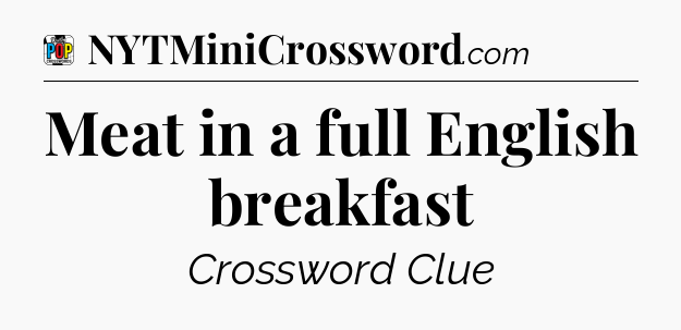 Meat in a full English breakfast Crossword Clue
