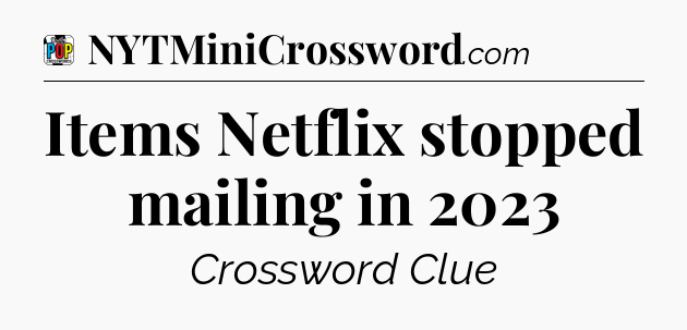 Items Netflix stopped mailing in 2023 Crossword Clue