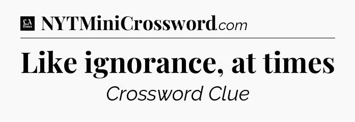 Like ignorance, at times - LA Times Crossword