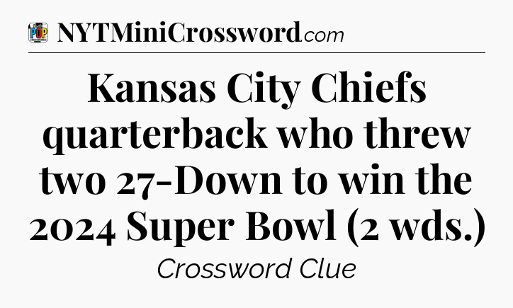 Kansas City Chiefs quarterback who threw two 27-Down to win the 2024 Super Bowl (2 wds.) Crossword Clue