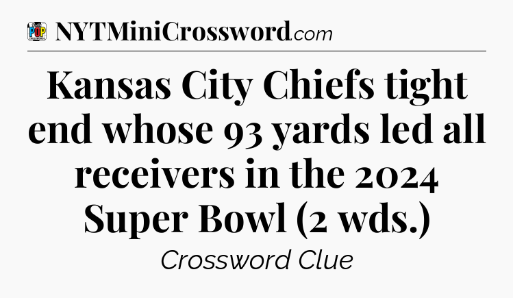 Kansas City Chiefs tight end whose 93 yards led all receivers in the 2024 Super Bowl (2 wds.) Crossword Clue