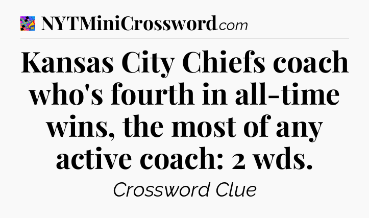 Kansas City Chiefs coach who's fourth in all-time wins, the most of any active coach: 2 wds Crossword Clue