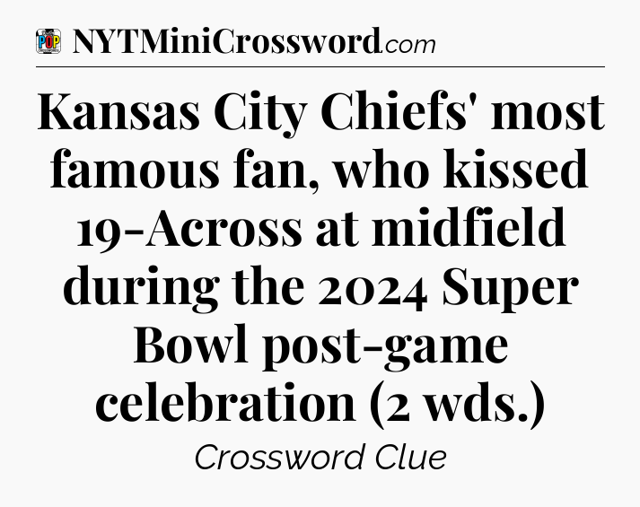 Kansas City Chiefs' most famous fan, who kissed 19-Across at midfield during the 2024 Super Bowl post-game celebration (2 wds.) Crossword Clue