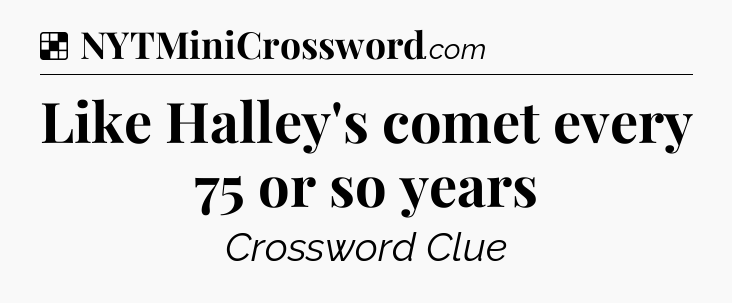 Solution: Like Halley's comet every 75 or so years - NYT Crossword