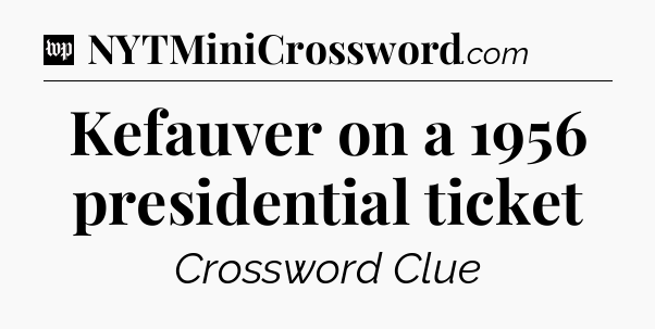 Kefauver on a 1956 presidential ticket Crossword Clue