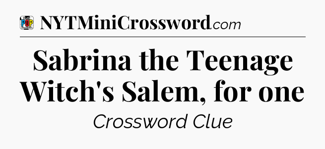 Sabrina the Teenage Witch's Salem, for one Crossword Clue