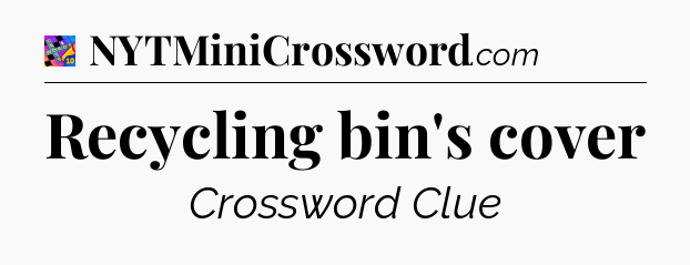 Recycling bin's cover Crossword Clue