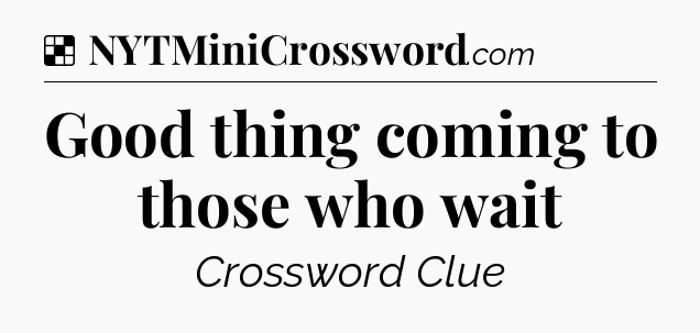 Solution: Good thing coming to those who wait - NYT Crossword