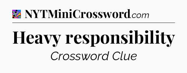 Heavy responsibility Crossword Clue