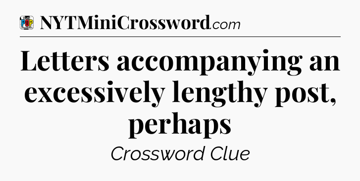 Letters accompanying an excessively lengthy post, perhaps Crossword Clue