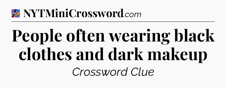 People often wearing black clothes and dark makeup Crossword Clue