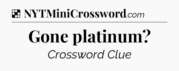 Solution: Gone platinum - NYT Crossword