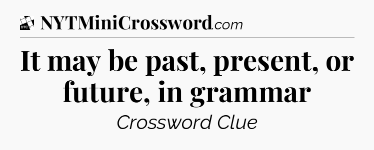 It may be past, present, or future, in grammar - Daily Themed Mini Crossword