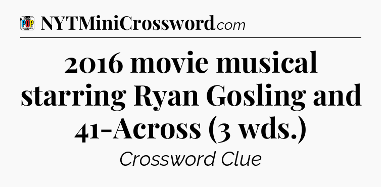 2016 movie musical starring Ryan Gosling and 41-Across (3 wds.) Crossword Clue