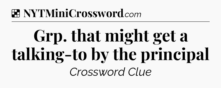 Solution: Grp. that might get a talking-to by the principal - NYT Crossword
