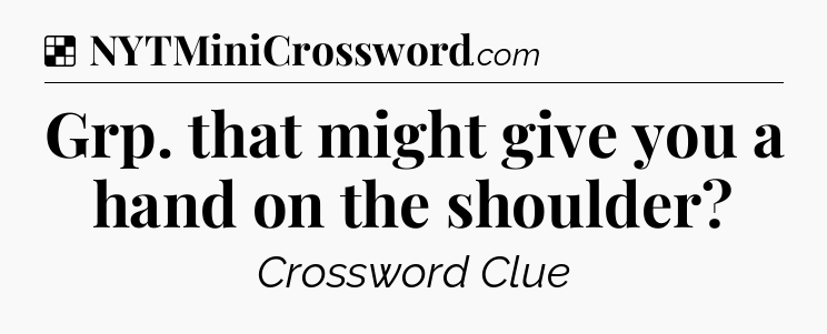 Solution: Grp. that might give you a hand on the shoulder - NYT Crossword