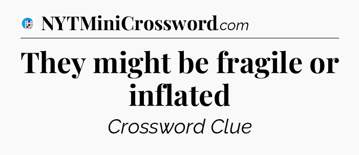 They might be fragile or inflated Crossword Clue