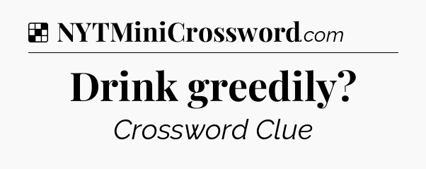 Solution: Drink greedily - NYT Crossword