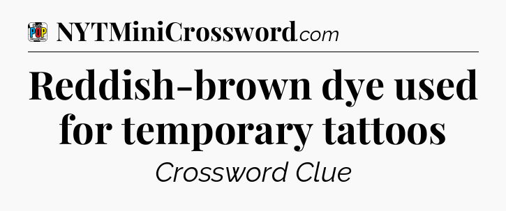 Reddish-brown dye used for temporary tattoos Crossword Clue