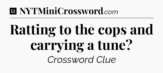 Ratting to the cops and carrying a tune - LA Times Crossword