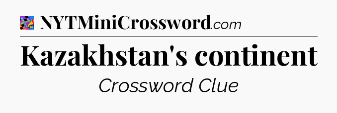 Kazakhstan's continent Crossword Clue