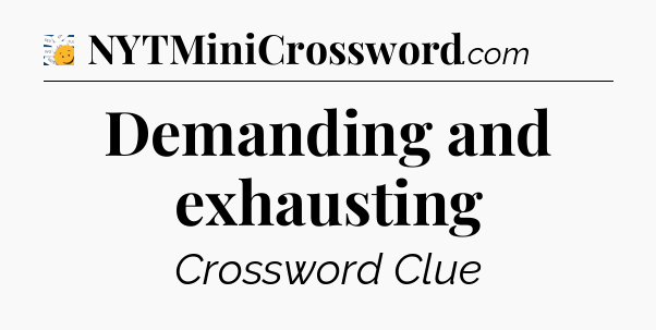 Demanding and exhausting - 7 Little Words