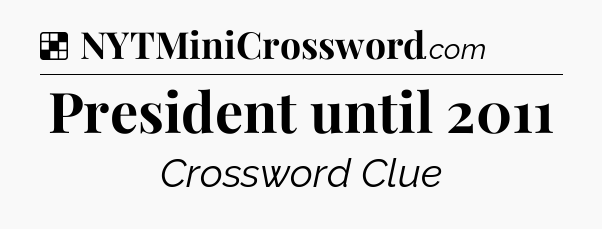 Solution: President until 2011 - NYT Crossword
