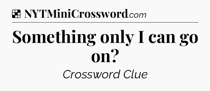 Solution: Something only I can go on - NYT Crossword