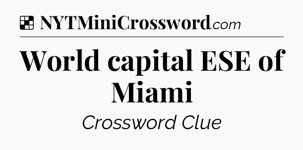 Solution: World capital ESE of Miami - NYT Crossword
