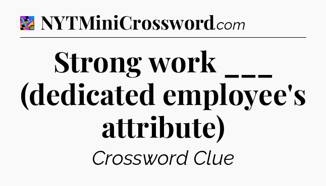 Strong work ___ (dedicated employee's attribute) Crossword Clue