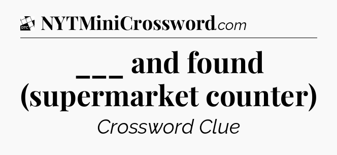 ___ and found (supermarket counter) - Daily Themed Classic Crossword