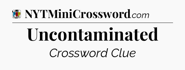 Uncontaminated Crossword Clue