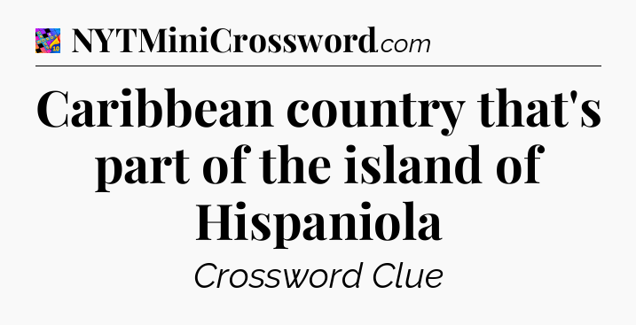 Caribbean country that's part of the island of Hispaniola Crossword Clue