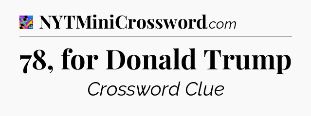 78, for Donald Trump Crossword Clue