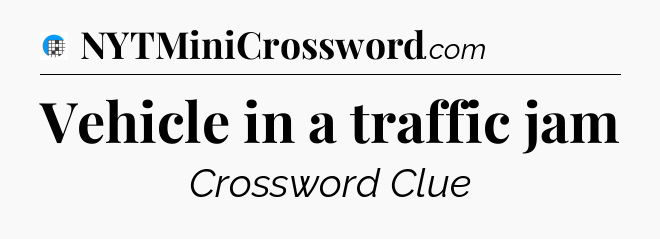 Vehicle in a traffic jam Crossword Clue