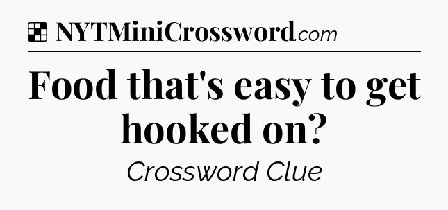 Solution: Food that's easy to get hooked on - NYT Crossword