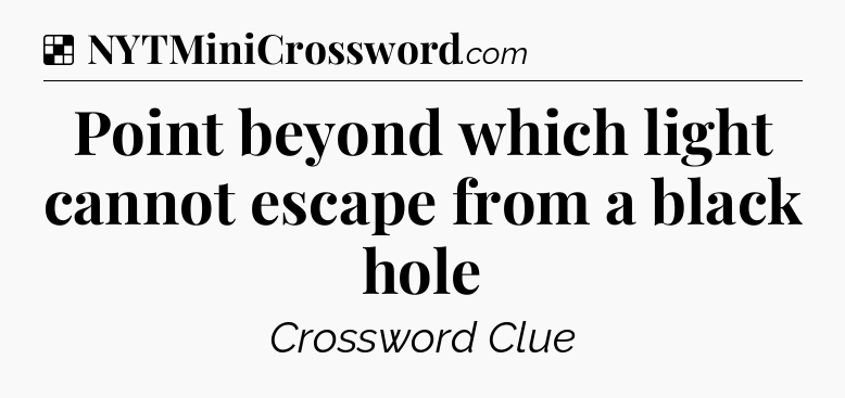 Solution: Point beyond which light cannot escape from a black hole - NYT Crossword