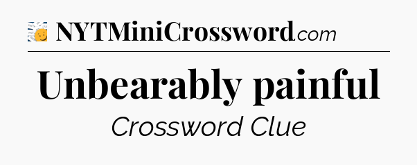 Unbearably painful - 7 Little Words