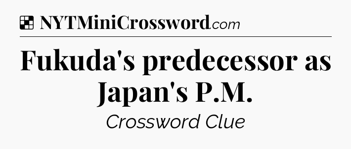 Solution: Fukuda's predecessor as Japan's P.M - NYT Crossword