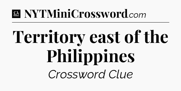 Territory east of the Philippines - LA Times Crossword