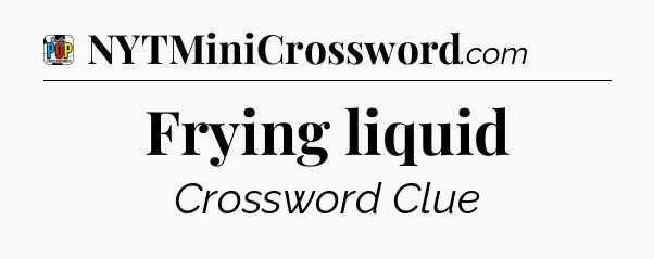 Frying liquid Crossword Clue