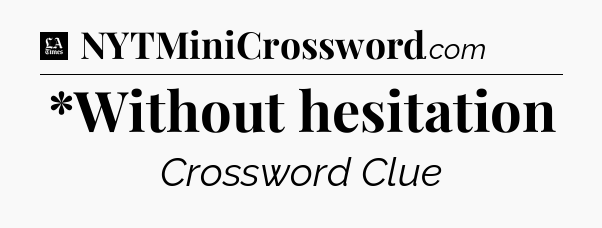*Without hesitation - LA Times Crossword