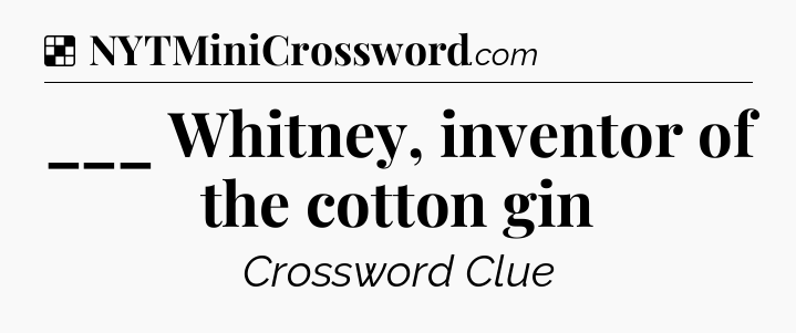 Solution: ___ Whitney, inventor of the cotton gin - NYT Crossword