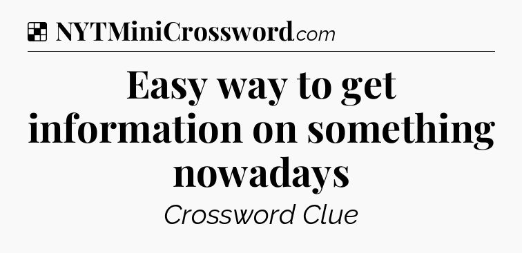 Solution: Easy way to get information on something nowadays - NYT Crossword