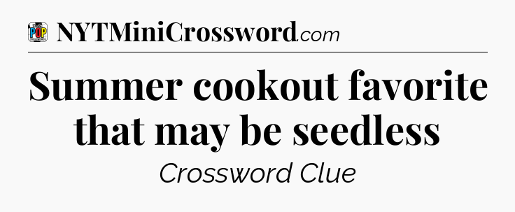 Summer cookout favorite that may be seedless Crossword Clue